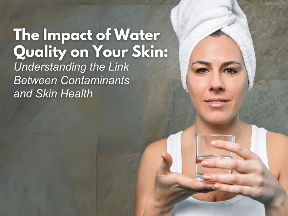 UNVEILING THE CONNECTION BETWEEN WATER QUALITY AND SKIN HEALTH: A DEEP DIVE INTO CONTAMINANTS AND THEIR IMPACT